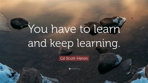 Gil Scott Heron Quote You Have To Learn And Keep Learning