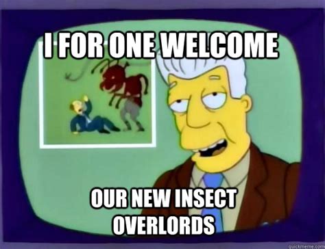 I For One Welcome Our New Insect Overlords Misc Quickmeme