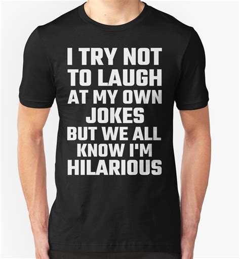 I Try Not To Laugh At My Own Jokes But Im Hilarious T Shirts And Hoodies By Evahhamilton