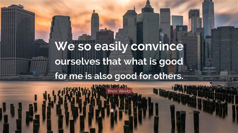 Brent Weeks Quote We So Easily Convince Ourselves That What Is Good
