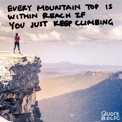 Every Mountain Top Is Within Reach If You Just Keep Climbing