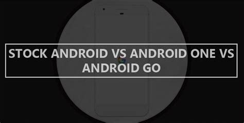 Whats The Difference Between Stock Android Android One And Android Go