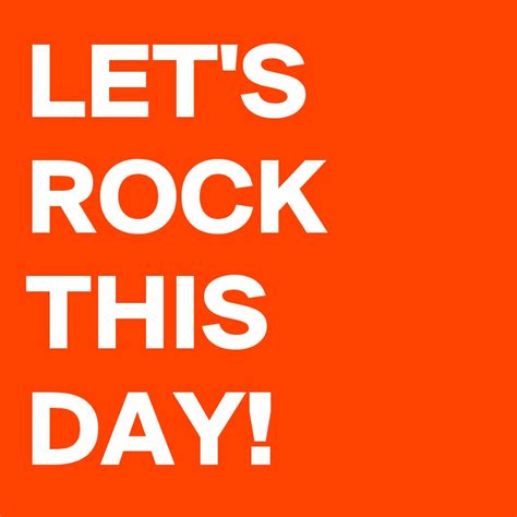 Lets Rock This Day Post By Wordnerd On Boldomatic