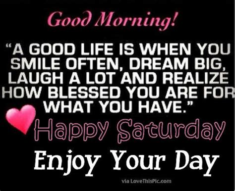 Good Morning Happy Saturday Its A Good Life Enjoy Your Day Pictures Photos And Images For