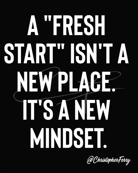 A Fresh Start Isn T A New Place It S A New Mindset Wisdom Quotes Soul Quotes Life Lesson