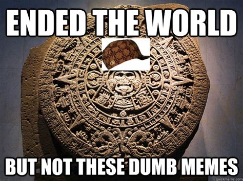 scumbag mayan calendar memes quickmeme