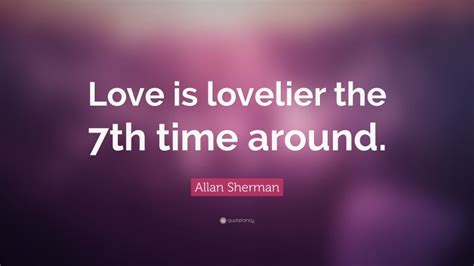 Allan Sherman Quote “love Is Lovelier The 7th Time Around”