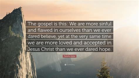 Timothy Keller Quote “the Gospel Is This We Are More Sinful And