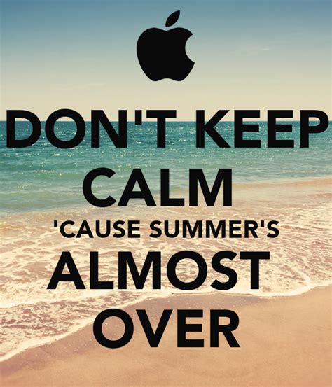 Dont Keep Calm Cause Summers Almost Over Keep Calm And Carry On