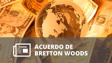 Qu Es El Acuerdo De Bretton Woods Universidad Atr Vete