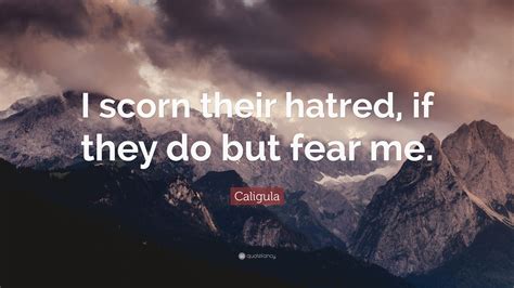 The best of caligula quotes, as voted by quotefancy readers. Caligula Quote: "I scorn their hatred, if they do but fear me."