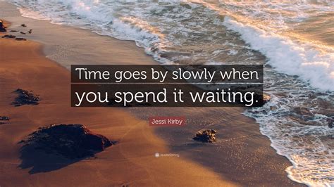 Jessi Kirby Quote “time Goes By Slowly When You Spend It Waiting”