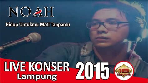 Live Konser Noah Hidup Untukmu Mati Tanpamu Live Lampung Youtube