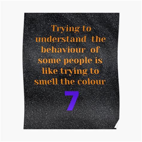 Trying To Understand The Behavior Of Some People Is Like Trying G To Smell The Colour 7 Poster