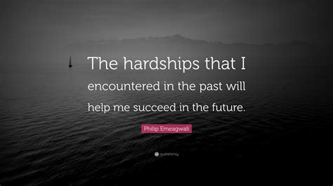 Philip Emeagwali Quote “the Hardships That I Encountered In The Past