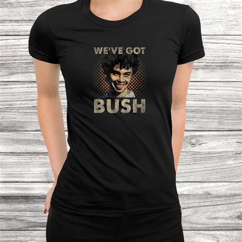 Weve Got Bush Funny Shirt Teeuni