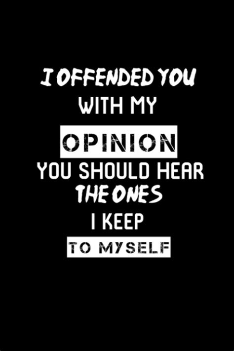 I Offended You With My Opinion You Should Hear The Ones I Keep To