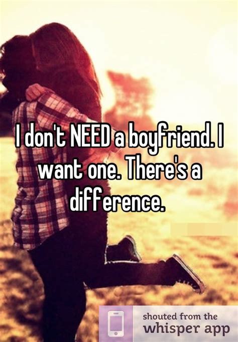 Quotes about need a boyfriend. I don't NEED a boyfriend. I want one. There's a difference. | Boyfriend quotes, I need a ...