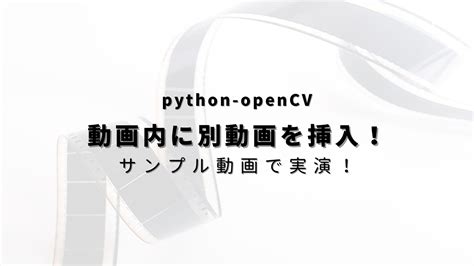 【python opencv】動画内の指定箇所に別動画を挿入する方法！ ヒガサラblog