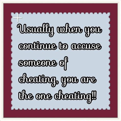 Usually When You Continue To Accuse Someone Of Cheating Youre The One