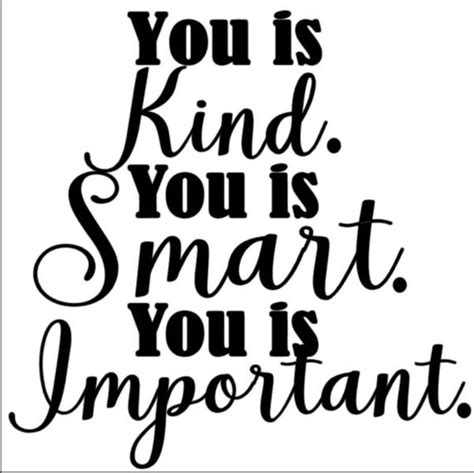 Be kind to the things which are unimportant for you because at any time life can make them very important for you. You is Kind. You is Smart. You is Important. Vinyl Quote from