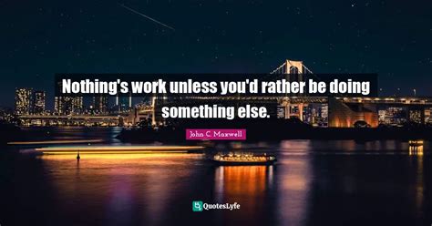 Nothings Work Unless Youd Rather Be Doing Something Else Quote By