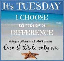 Get the best tuesday quotes that will inspire and light up your mind to be more productive. It's Tuesday I Choose To Make A Difference Pictures ...