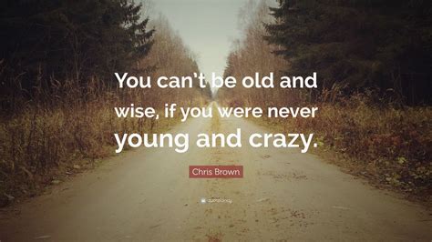 Chris Brown Quote “you Cant Be Old And Wise If You Were Never Young