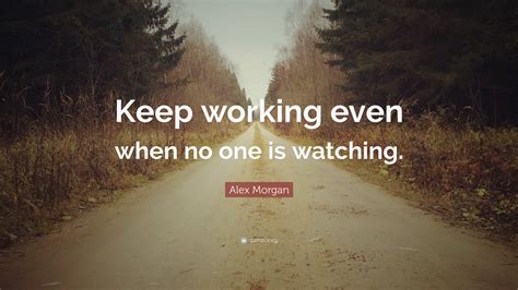 Alex Morgan Quote Keep Working Even When No One Is Watching