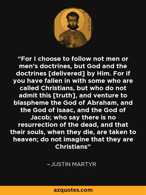 Justin Martyr Quote For I Choose To Follow Not Men Or Mens Doctrines