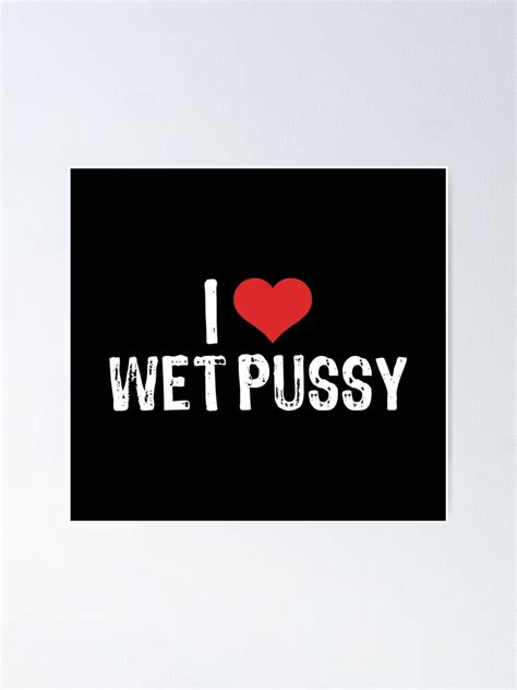 i love wet pussy poster for sale by samcloverhearts redbubble