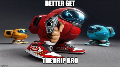 Get The Drip Bro Imgflip