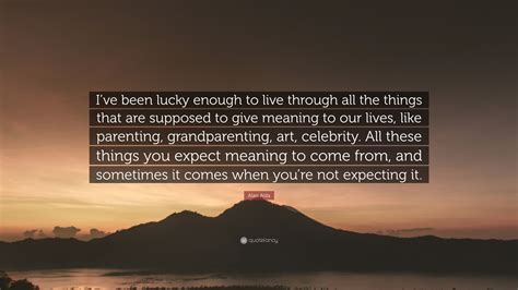 Alan Alda Quote “ive Been Lucky Enough To Live Through All The Things