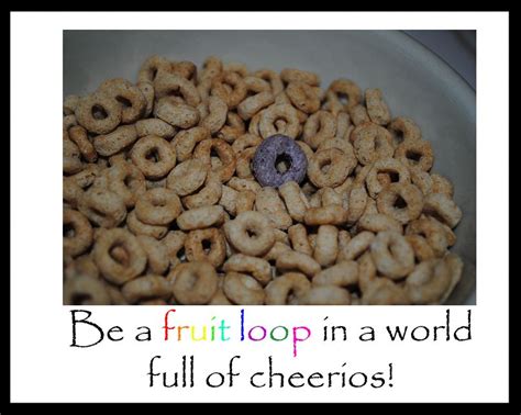 A Bowl Full Of Cheerios With The Words Be A Fruit Loop In A World Full
