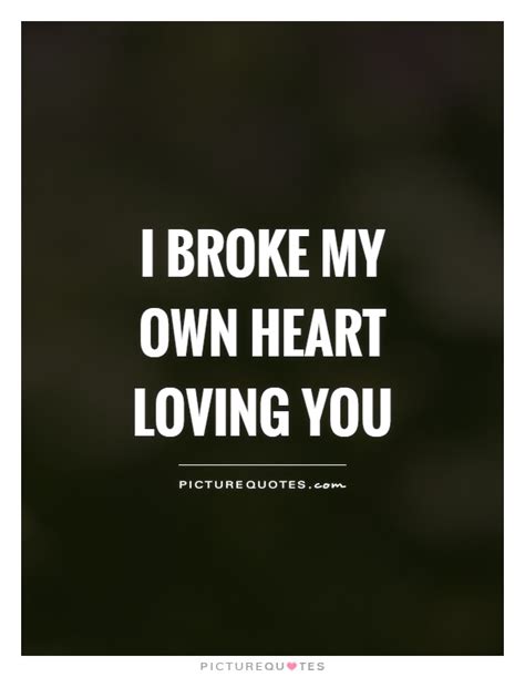 I Broke My Own Heart Loving You Picture Quotes