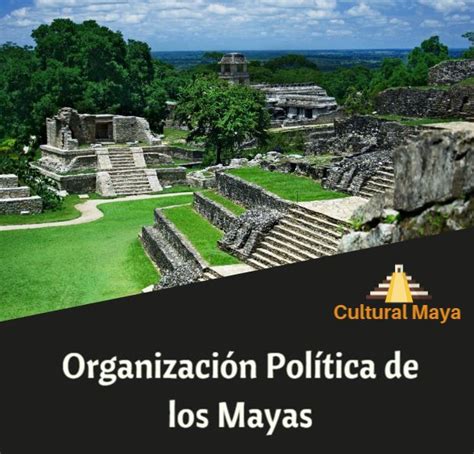 Organización Política De La Cultura Maya Civilización Sociedad Y Política