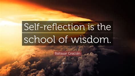 Baltasar Gracián Quote Self Reflection Is The School Of Wisdom 11