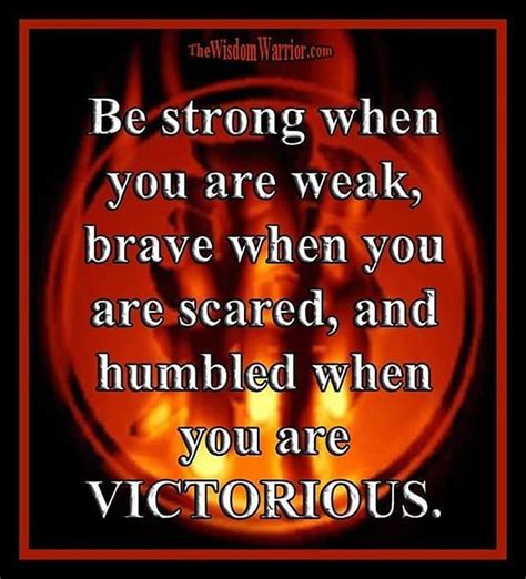 Be Strong When You Are Weak Brave When You Are Scared And Humbled When