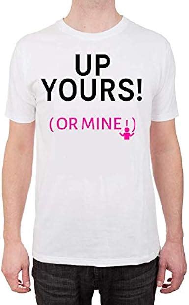 Lgbt Gay Funny Novelty T Shirt Up Yours Or Mine Uk Clothing