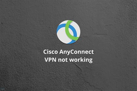 Fix Now Cisco Anyconnect Vpn Not Connecting In 4 Simple Ways