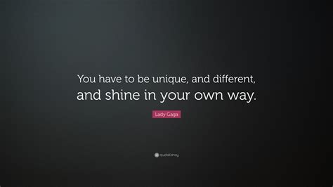 lady gaga quote “you have to be unique and different and shine in your own way ”