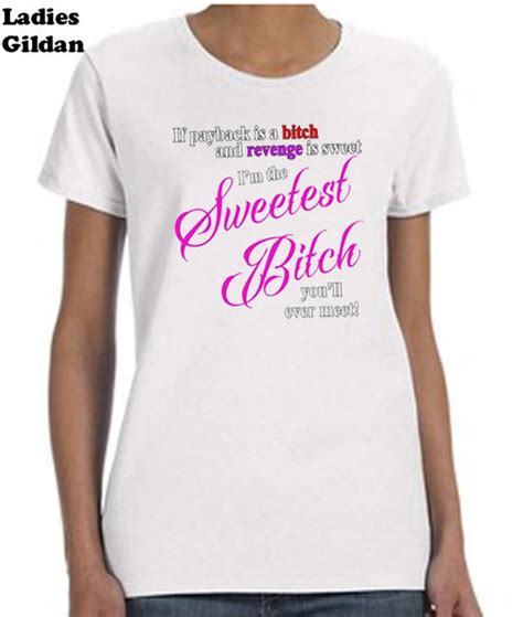 if payback is a bitch and revenge is sweet im the sweetest bitch youll ever meet tee shirt