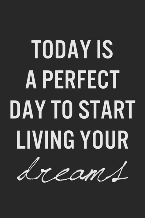 Today Yes Today A Perfect Day To Start Living Your Dreams Quotes