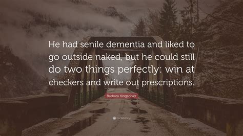 Barbara Kingsolver Quote He Had Senile Dementia And Liked To Go