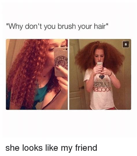 why don t you brush your hair she looks like my friend friends meme on me me