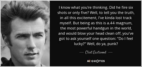 Maybe you would like to learn more about one of these? Clint Eastwood quote: I know what you're thinking. Did he fire six shots...