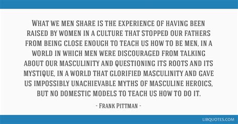 Frank Pittman Quote What We Men Share Is The Experience Of