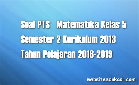 Apr 15 2020 website berisi latihan soal tematik kurikulum 2013 soal tema soal subtema soal ktsp soal uas dan uts soal pas dan pts download latihan soal serta latihan soal online. Soal PTS Matematika Kelas 5 Semester 2 K13 tahun 2018/2019 ...
