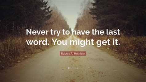 Robert A Heinlein Quote “never Try To Have The Last Word You Might Get It” 12 Wallpapers