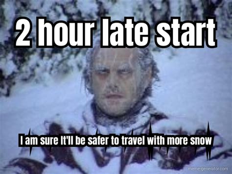 2 Hour Late Start I Am Sure Itll Be Safer To Travel With Meme Generator